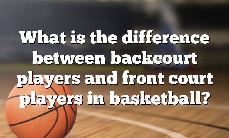 What Is The Difference Between Backcourt Players And Front Court