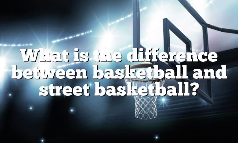 What is the difference between basketball and street basketball?