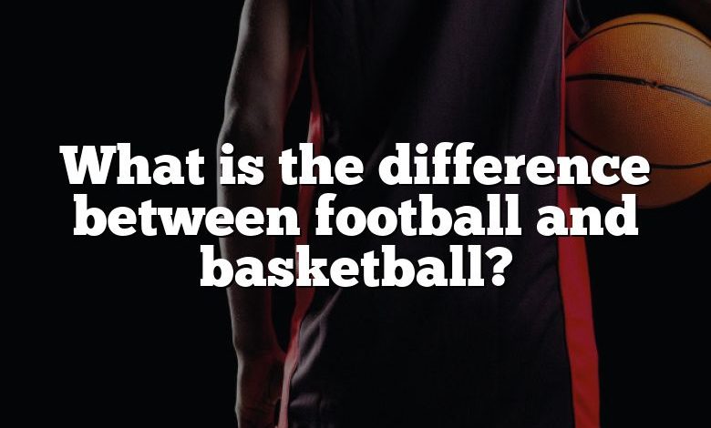 What is the difference between football and basketball?