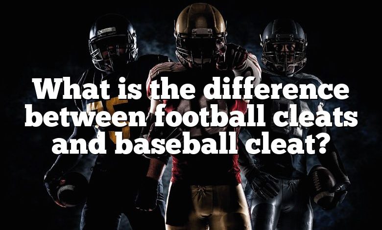 What is the difference between football cleats and baseball cleat?