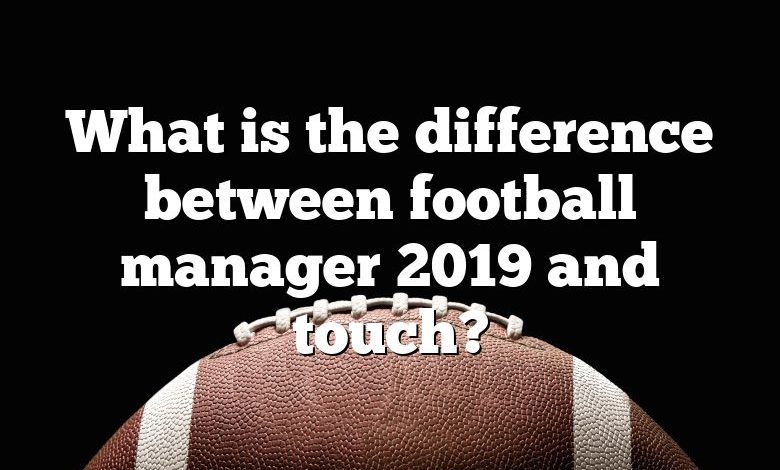 What is the difference between football manager 2019 and touch?