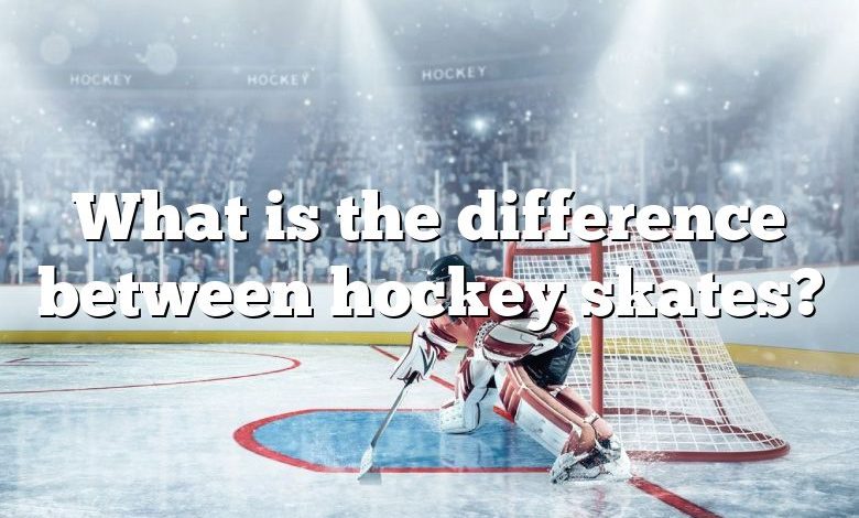 What is the difference between hockey skates?