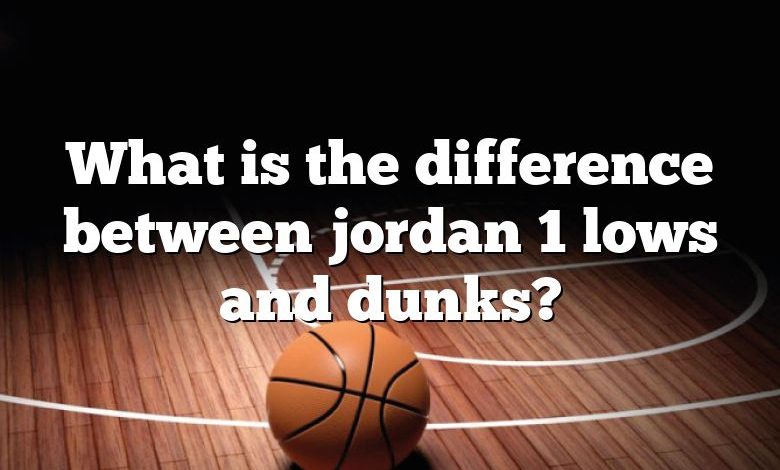 What is the difference between jordan 1 lows and dunks?