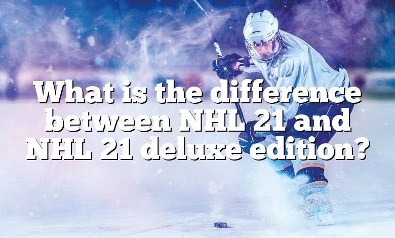 What is the difference between NHL 21 and NHL 21 deluxe edition?