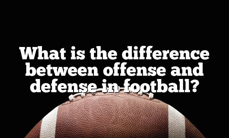 What is the difference between offense and defense in football?