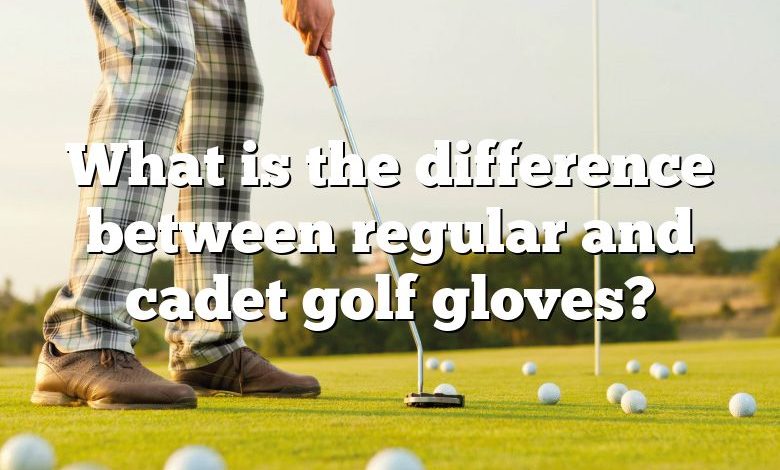 What is the difference between regular and cadet golf gloves?