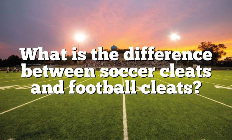 What is the difference between soccer cleats and football cleats?