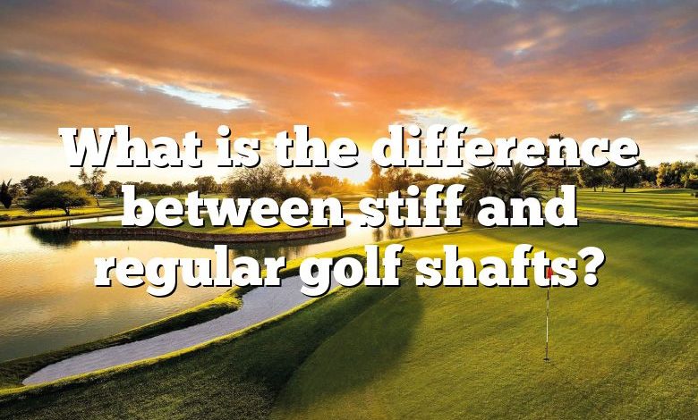 What is the difference between stiff and regular golf shafts?