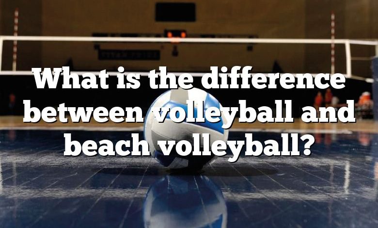 What is the difference between volleyball and beach volleyball?