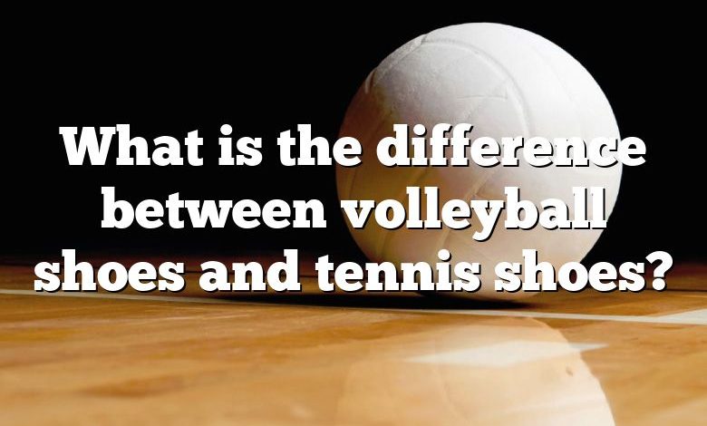 What is the difference between volleyball shoes and tennis shoes?