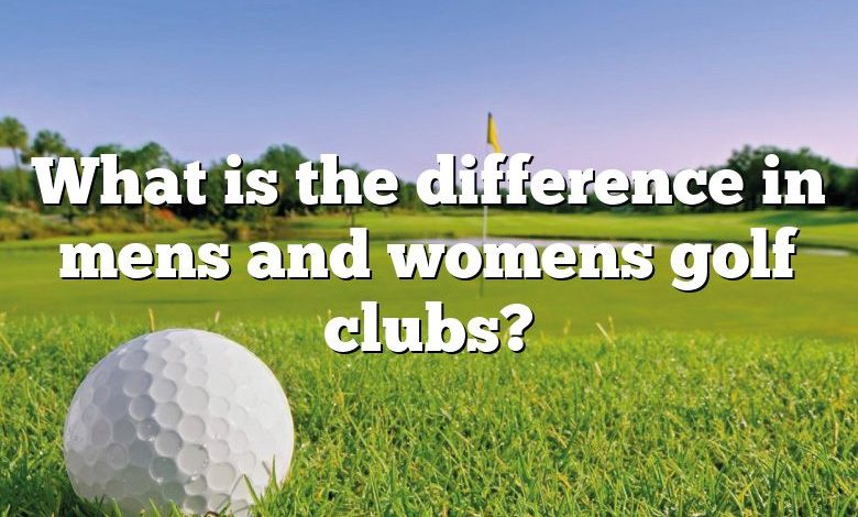 What is the difference in mens and womens golf clubs?