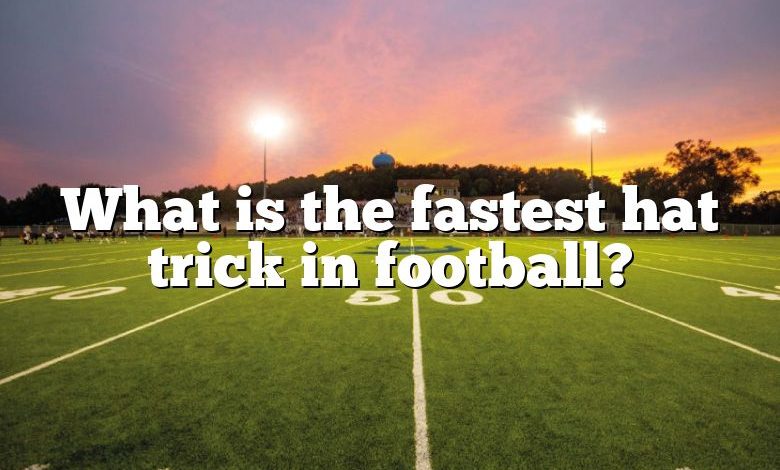 What is the fastest hat trick in football?