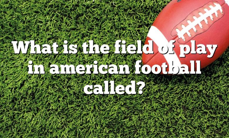 What is the field of play in american football called?