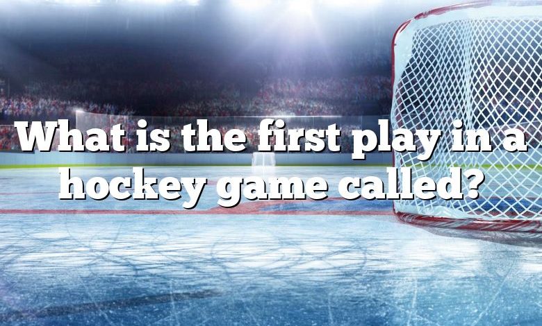 What is the first play in a hockey game called?