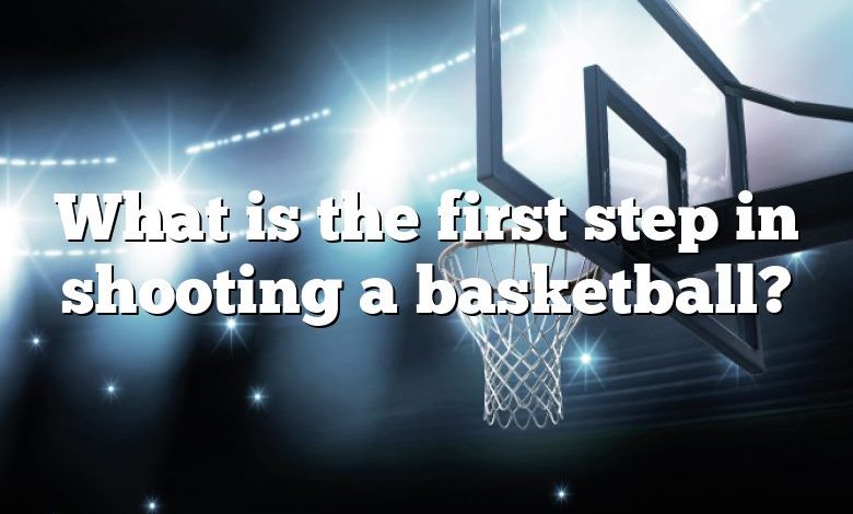 What is the first step in shooting a basketball?