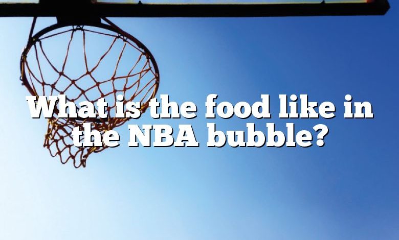 What is the food like in the NBA bubble?