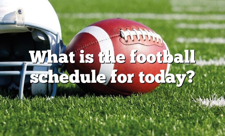 What is the football schedule for today?