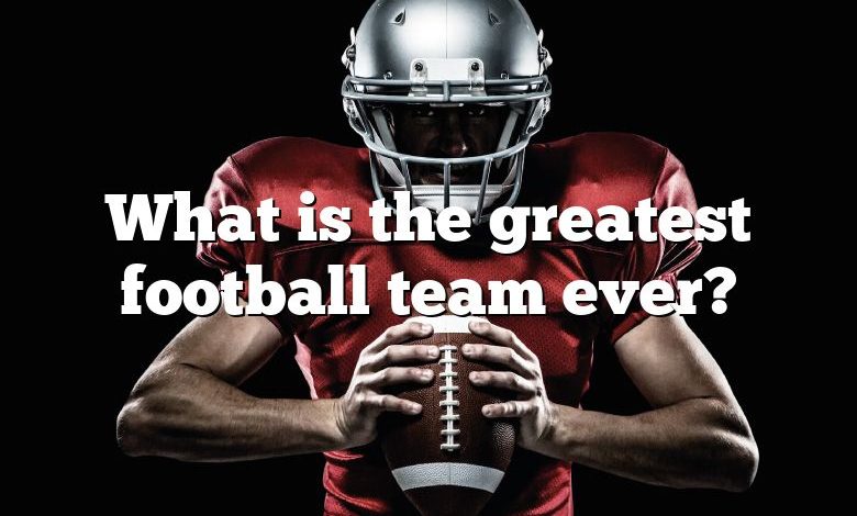 What is the greatest football team ever?