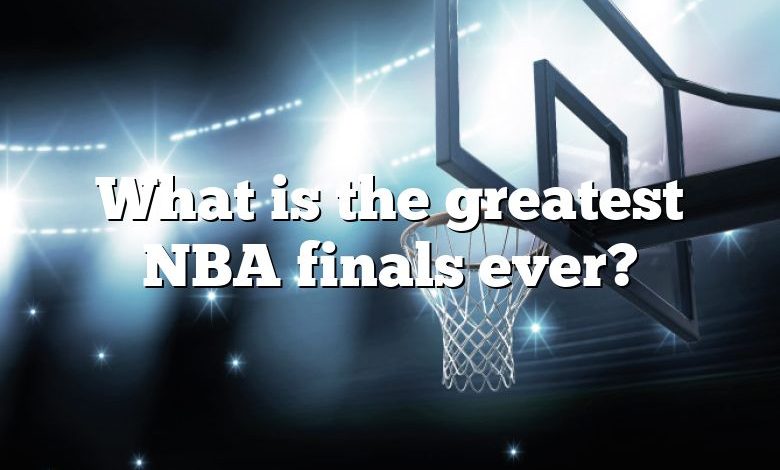 What is the greatest NBA finals ever?