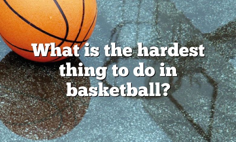 What is the hardest thing to do in basketball?