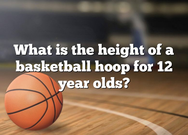 what-is-the-height-of-a-basketball-hoop-for-12-year-olds-dna-of-sports