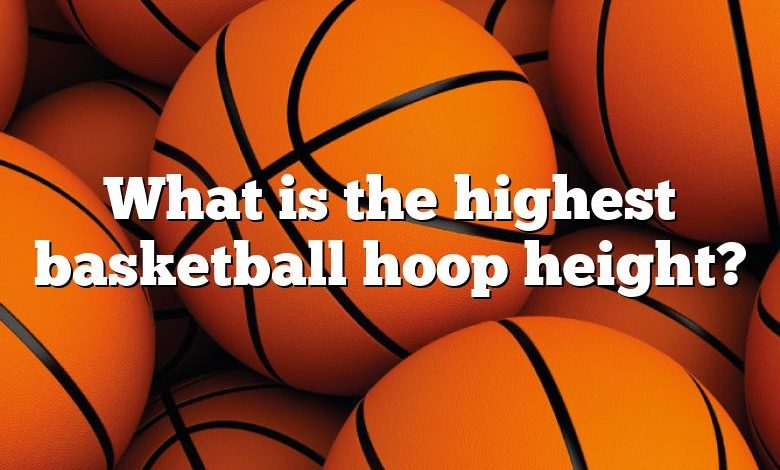 What is the highest basketball hoop height?