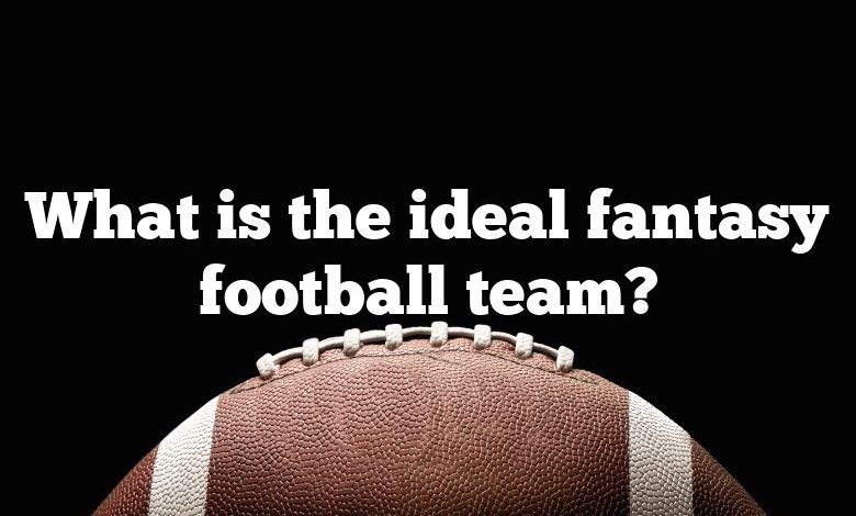 What is the ideal fantasy football team?