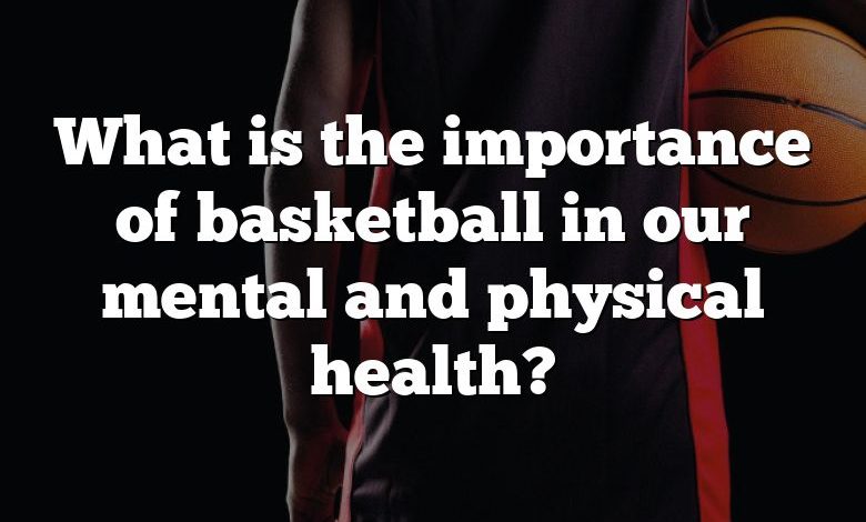 What is the importance of basketball in our mental and physical health?