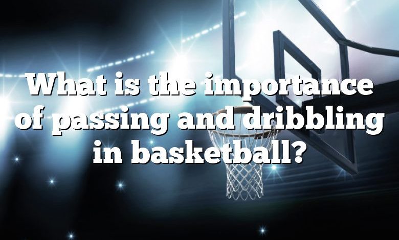 What is the importance of passing and dribbling in basketball?