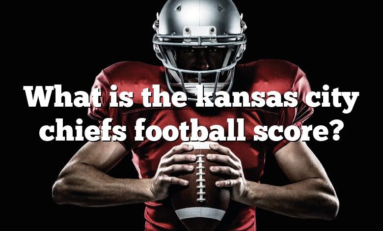 What is the kansas city chiefs football score?