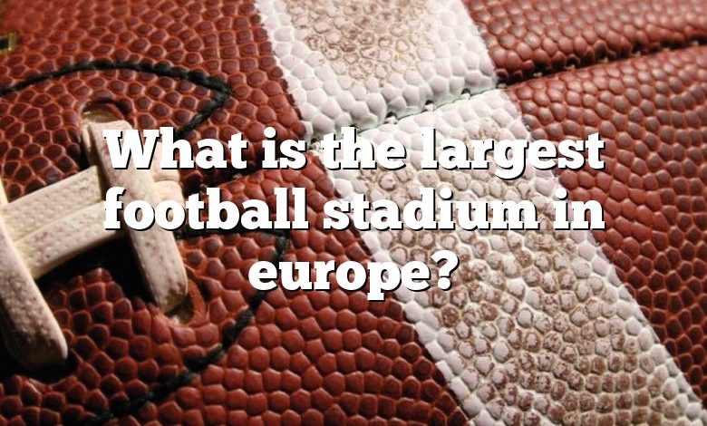 What is the largest football stadium in europe?