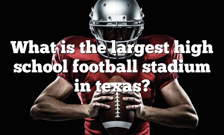 What is the largest high school football stadium in texas?