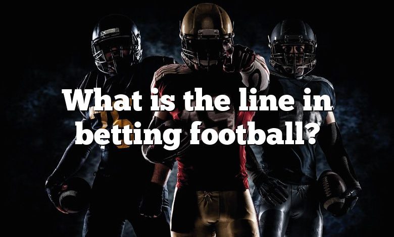 What is the line in betting football?