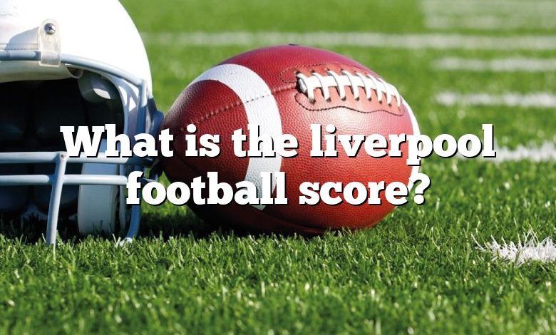What is the liverpool football score?