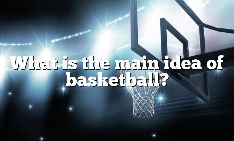 What is the main idea of basketball?