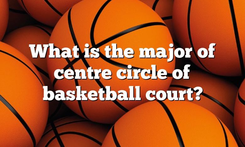 What is the major of centre circle of basketball court?