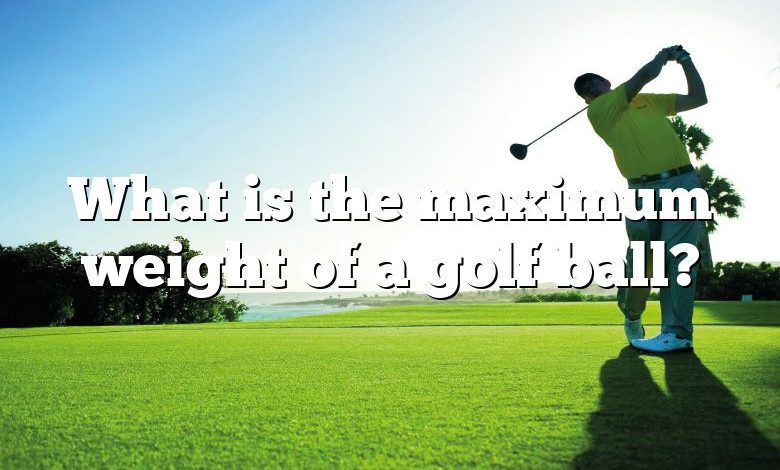 What is the maximum weight of a golf ball?