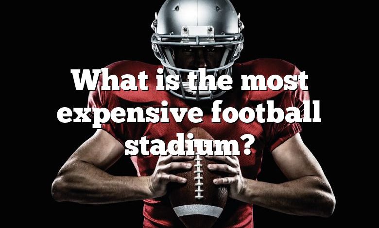 What is the most expensive football stadium?