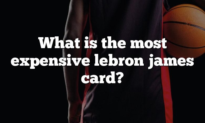 What is the most expensive lebron james card?