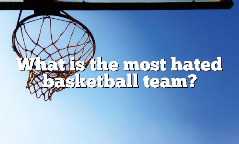 What is the most hated basketball team?