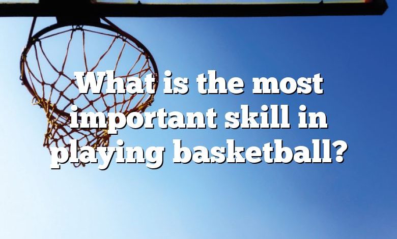 What is the most important skill in playing basketball?