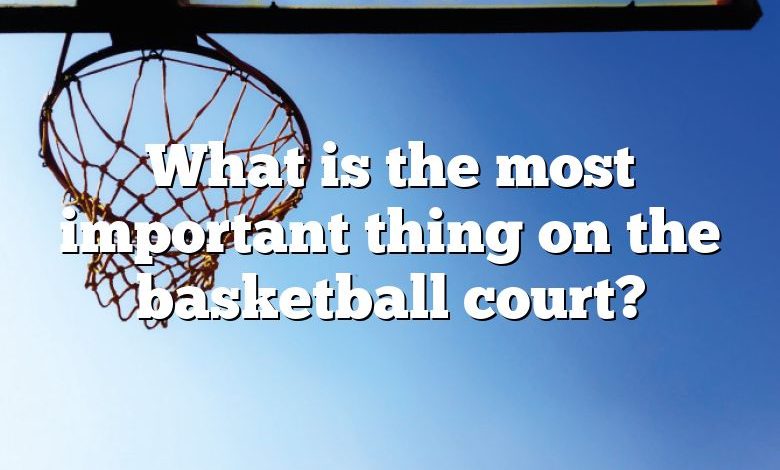 What is the most important thing on the basketball court?