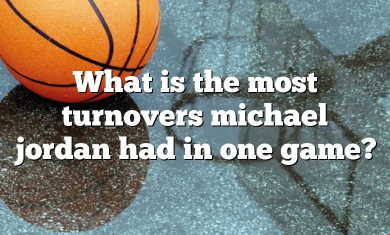 What is the most turnovers michael jordan had in one game?