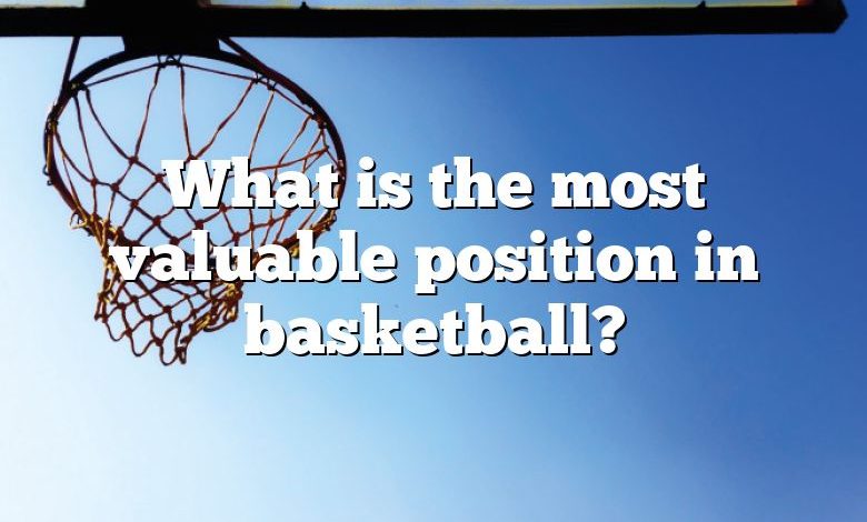 What is the most valuable position in basketball?