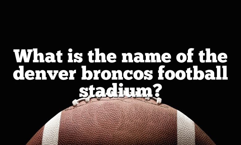 What is the name of the denver broncos football stadium?