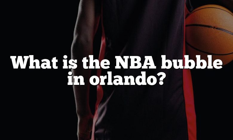 What is the NBA bubble in orlando?