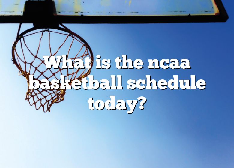 what-is-the-ncaa-basketball-schedule-today-dna-of-sports