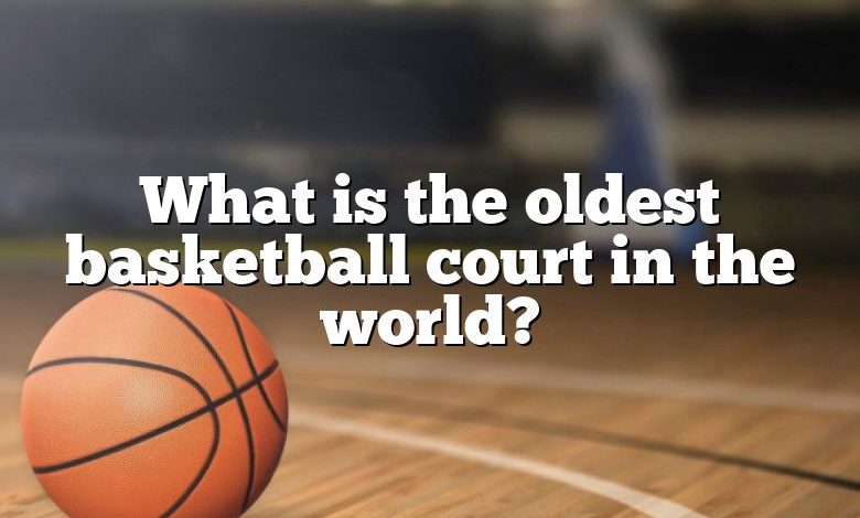 What is the oldest basketball court in the world?