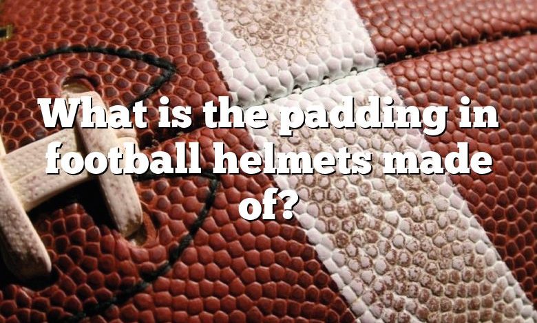 What is the padding in football helmets made of?