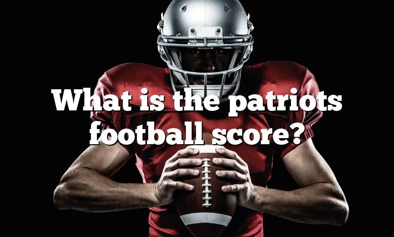 What is the patriots football score?